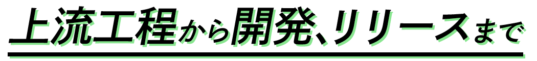 上流工程から開発、リリースまで